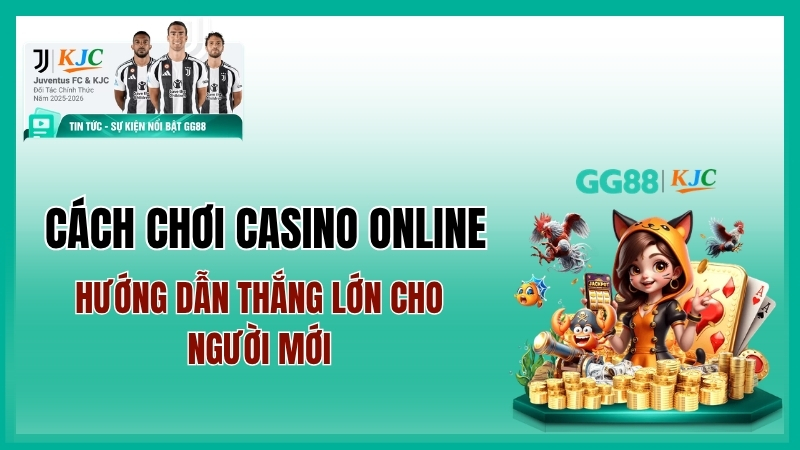 Cách chơi casino online cho người mới từ A-Z: Dễ hiểu, dễ thắng